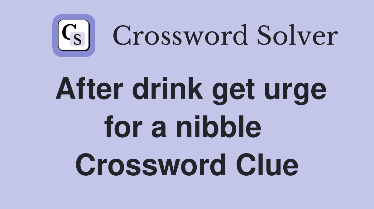 After drink get urge for a nibble  Crossword Clue