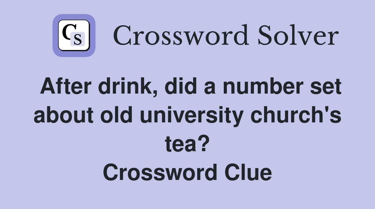 After drink, did a number set about old university church's tea? Crossword Clue