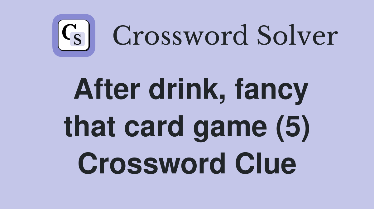 After drink, fancy that card game (5) Crossword Clue