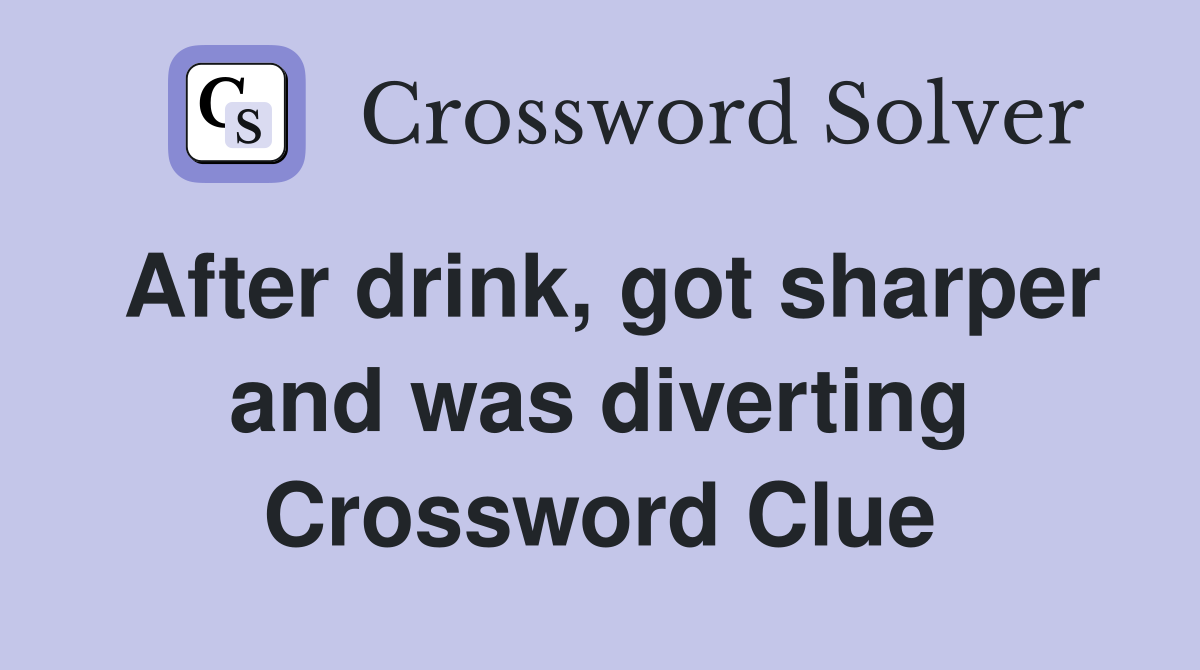 After drink, got sharper and was diverting Crossword Clue