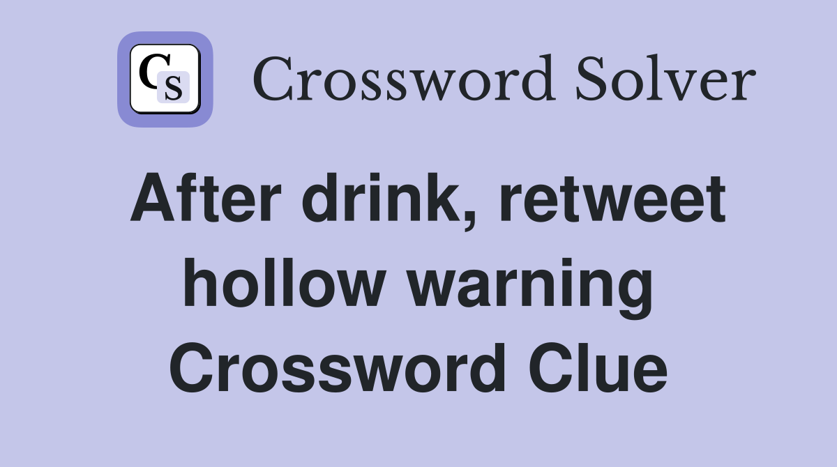 After drink, retweet hollow warning Crossword Clue
