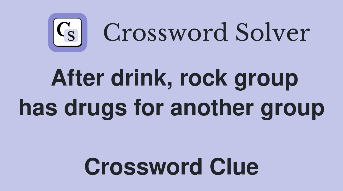 After drink, rock group has drugs for another group  Crossword Clue