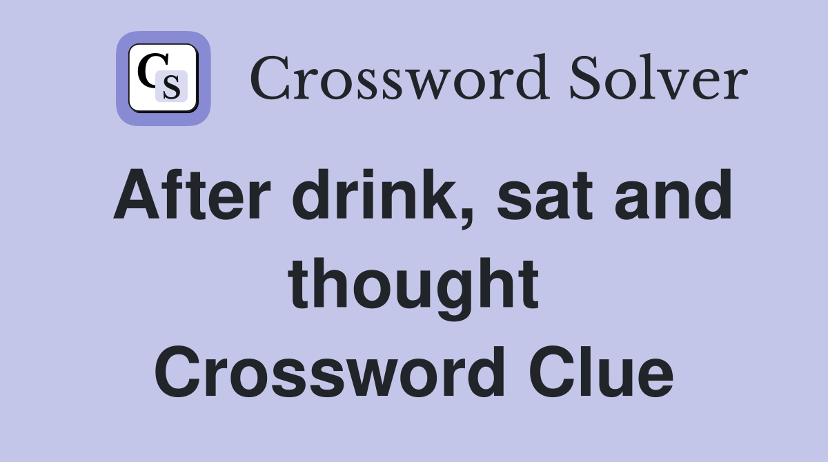 After drink, sat and thought Crossword Clue