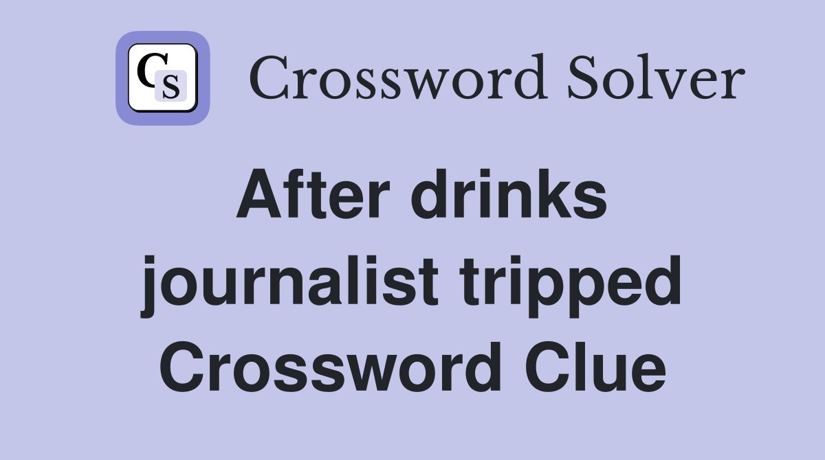 After drinks journalist tripped Crossword Clue