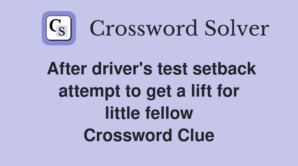 After driver's test setback attempt to get a lift for little fellow Crossword Clue