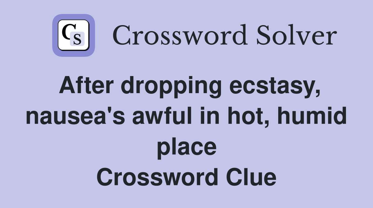 After dropping ecstasy, nausea's awful in hot, humid place Crossword Clue