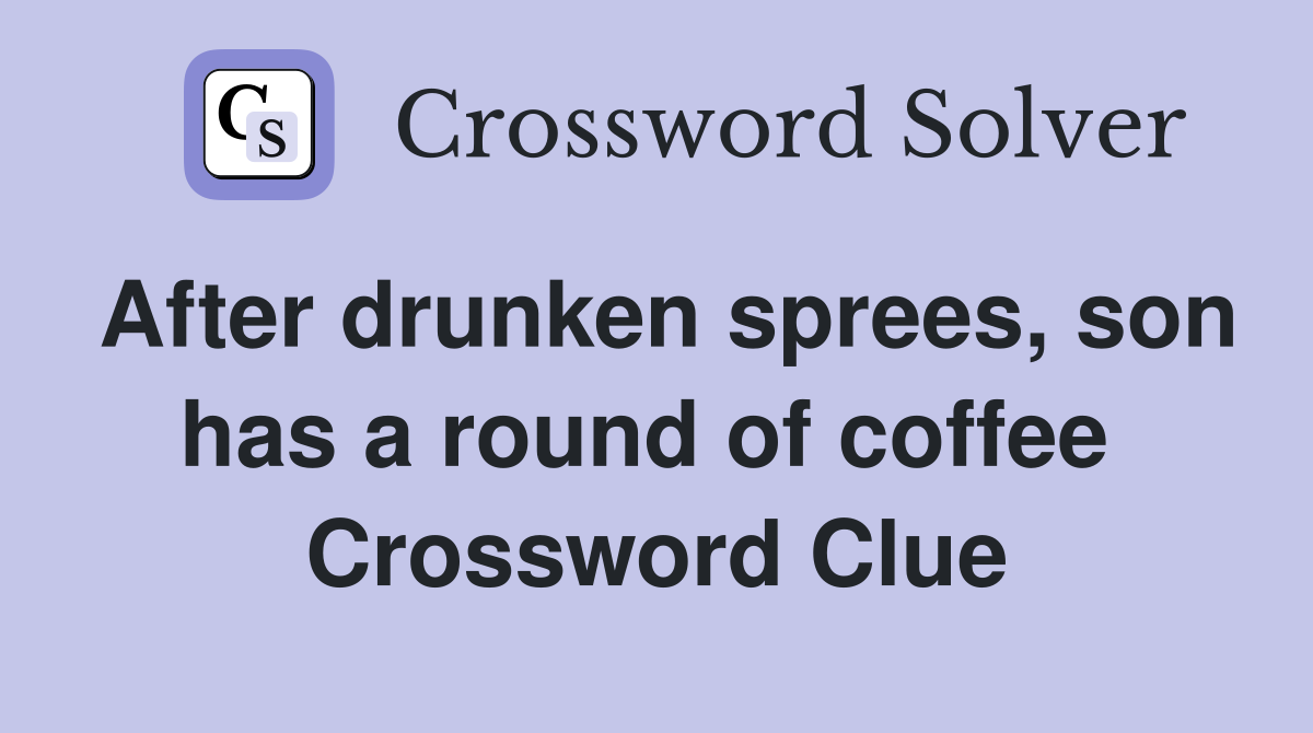 After drunken sprees, son has a round of coffee  Crossword Clue