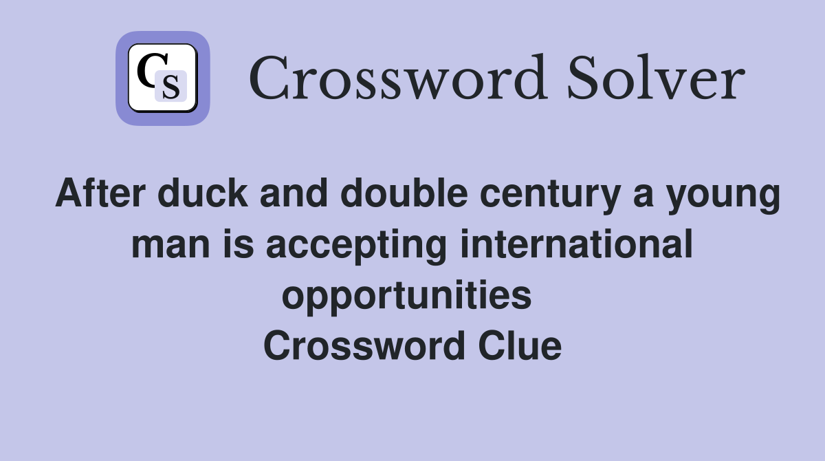 After duck and double century a young man is accepting international opportunities  Crossword Clue