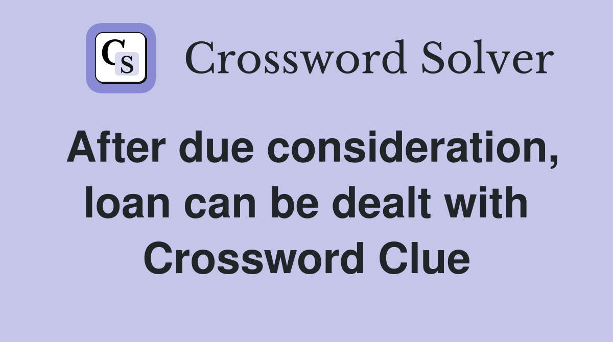 After due consideration, loan can be dealt with Crossword Clue
