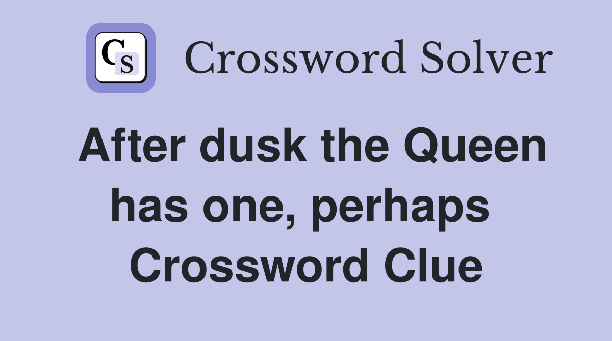 After dusk the Queen has one, perhaps  Crossword Clue