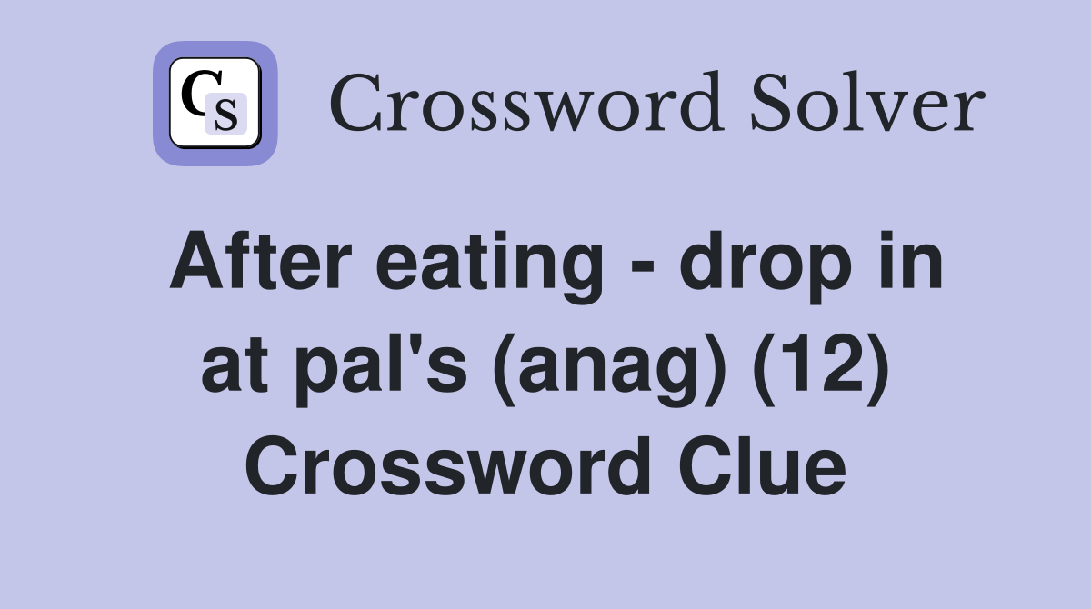 After eating - drop in at pal's (anag) (12) Crossword Clue