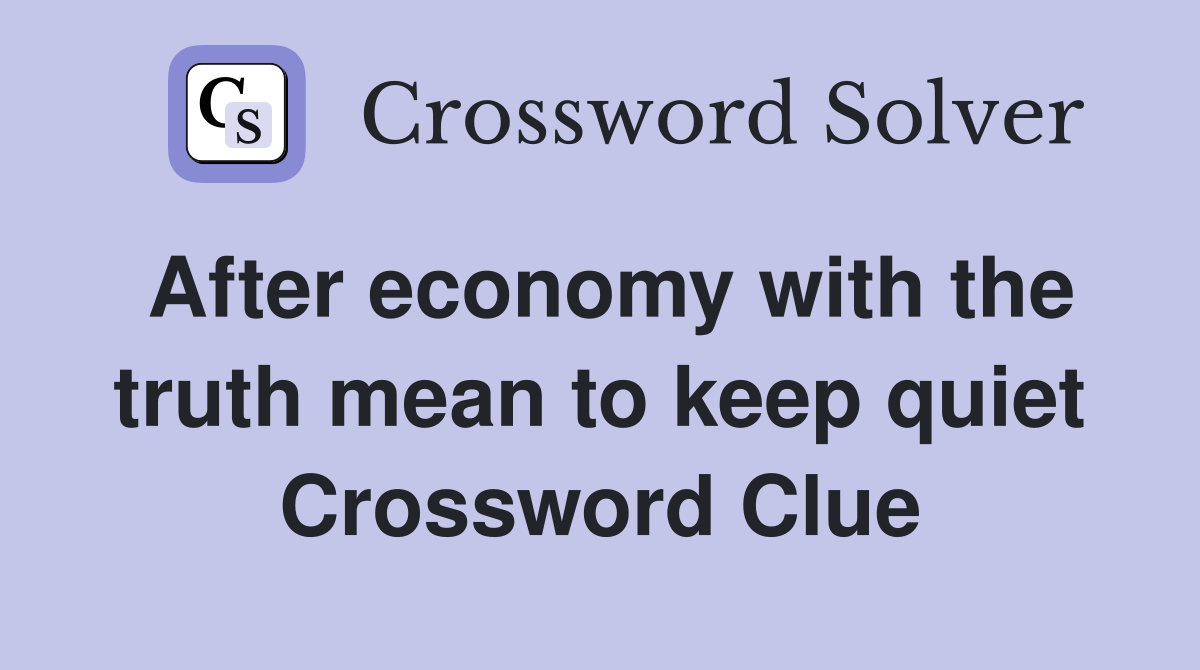 After economy with the truth mean to keep quiet Crossword Clue