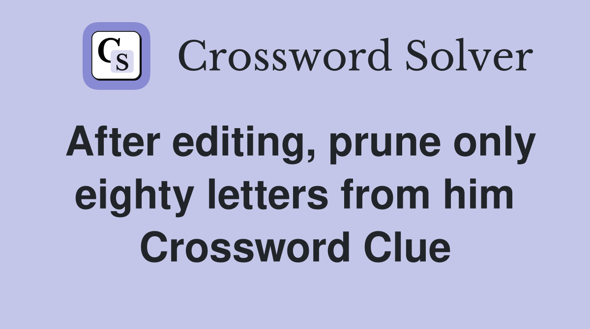 After editing, prune only eighty letters from him Crossword Clue