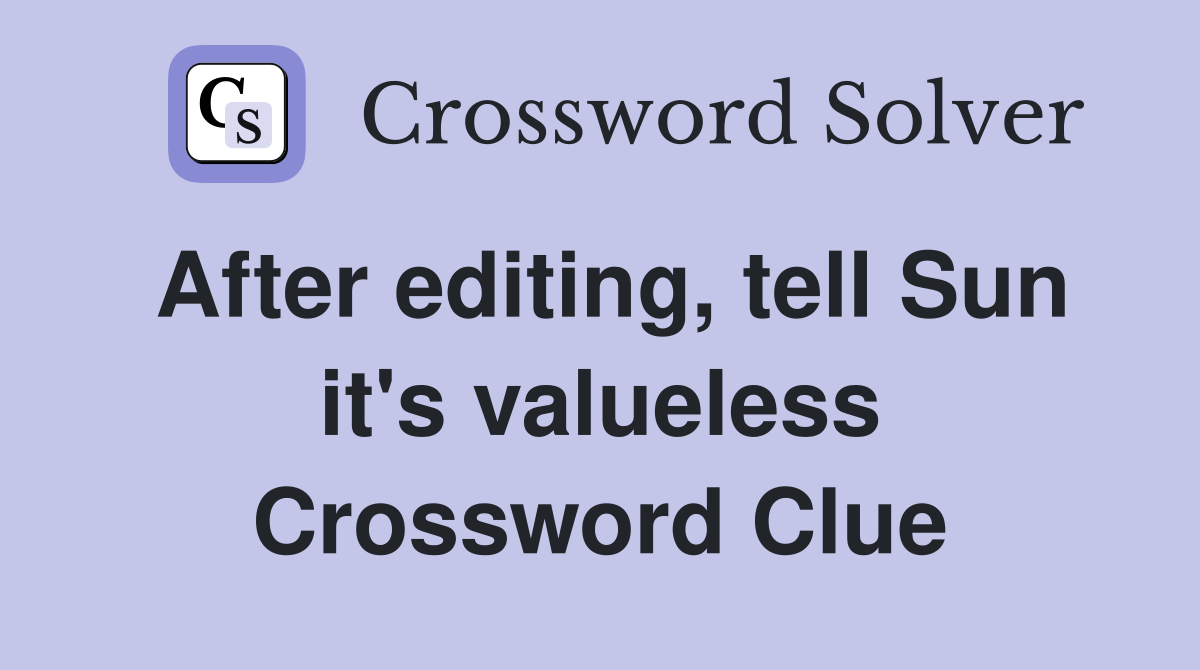 After editing, tell Sun it's valueless Crossword Clue