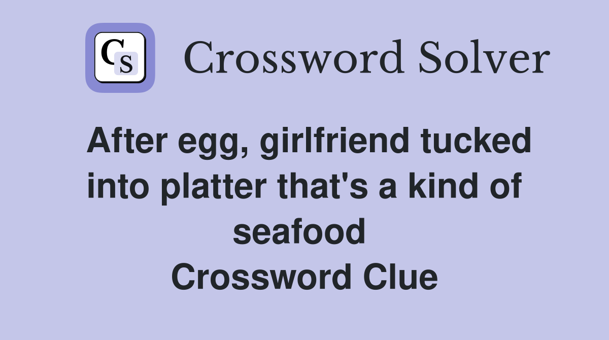 After egg, girlfriend tucked into platter that's a kind of seafood  Crossword Clue