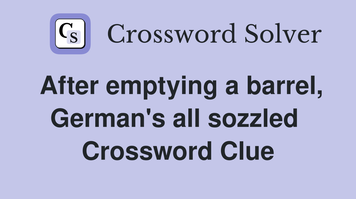 After emptying a barrel, German's all sozzled  Crossword Clue