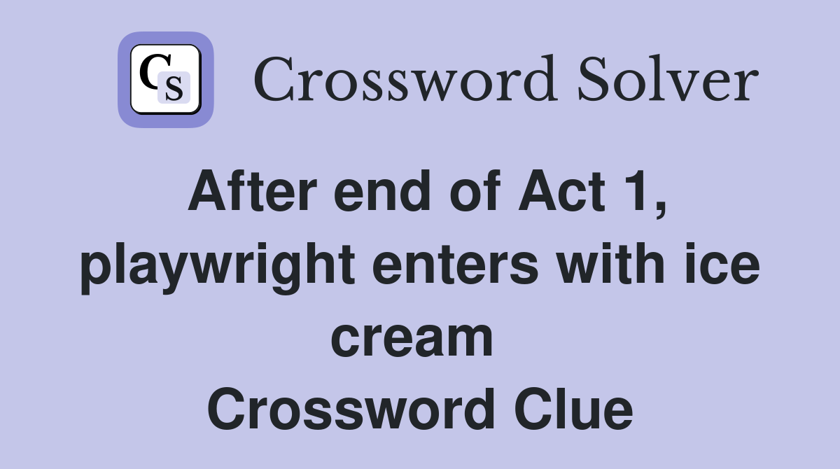 After end of Act 1, playwright enters with ice cream  Crossword Clue