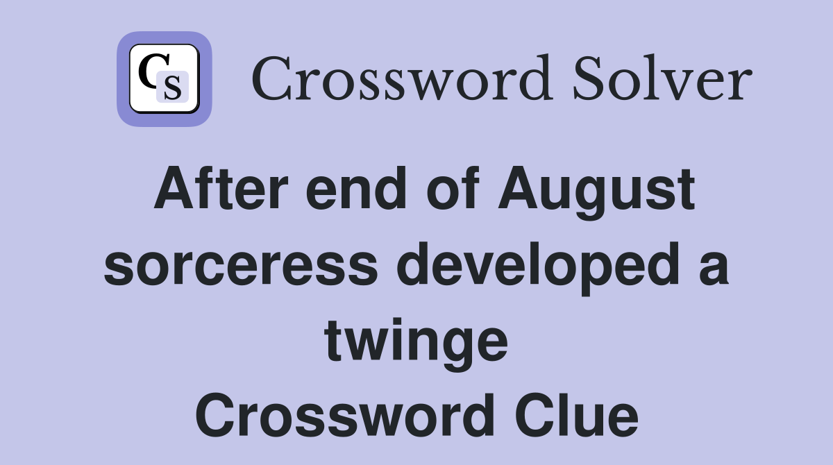 After end of August sorceress developed a twinge Crossword Clue