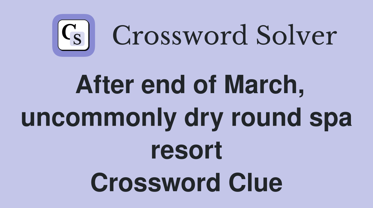After end of March, uncommonly dry round spa resort Crossword Clue