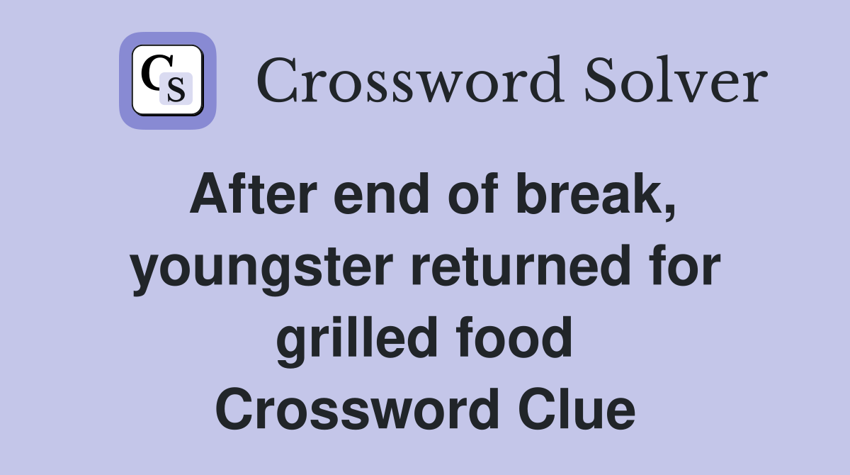 After end of break, youngster returned for grilled food Crossword Clue