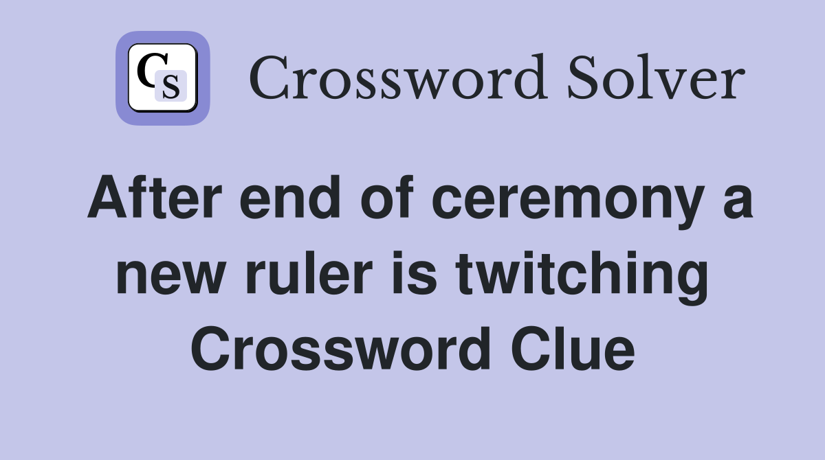 After end of ceremony a new ruler is twitching Crossword Clue