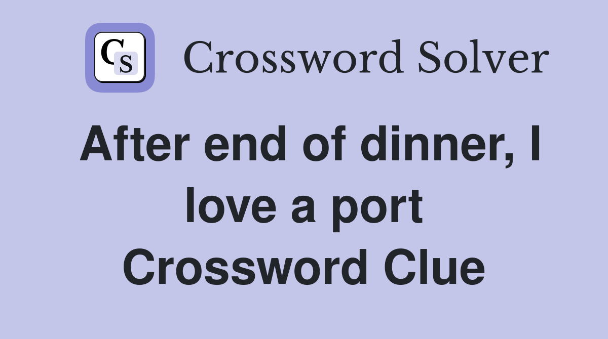 After end of dinner, I love a port Crossword Clue