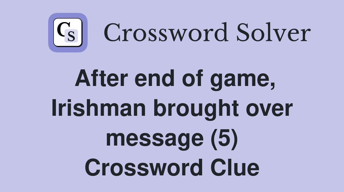 After end of game, Irishman brought over message (5) Crossword Clue