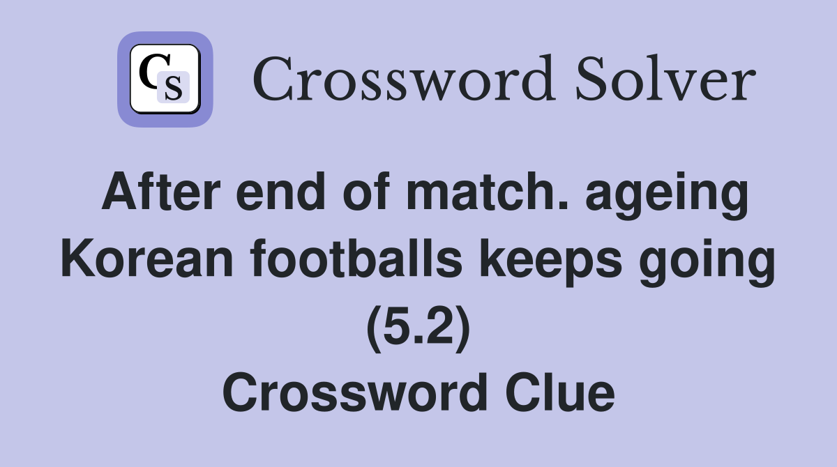 After end of match. ageing Korean footballs keeps going (5.2) Crossword Clue