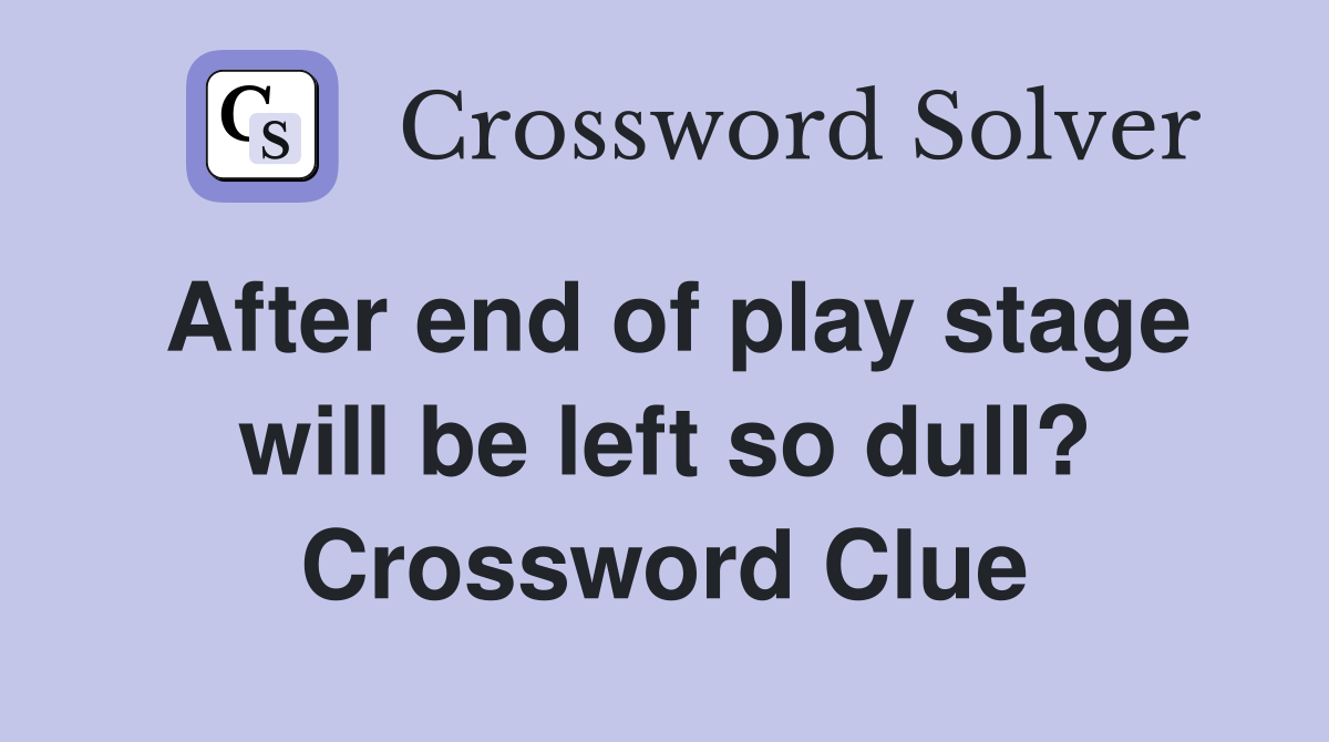 After end of play stage will be left so dull? Crossword Clue
