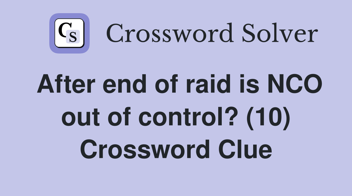 After end of raid is NCO out of control? (10) Crossword Clue