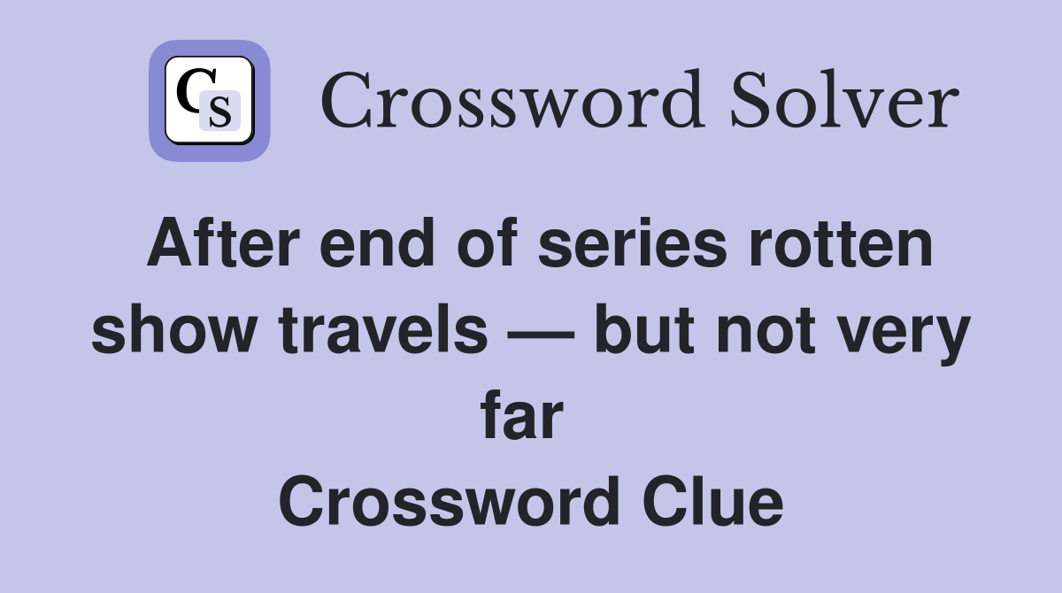 After end of series rotten show travels — but not very far  Crossword Clue