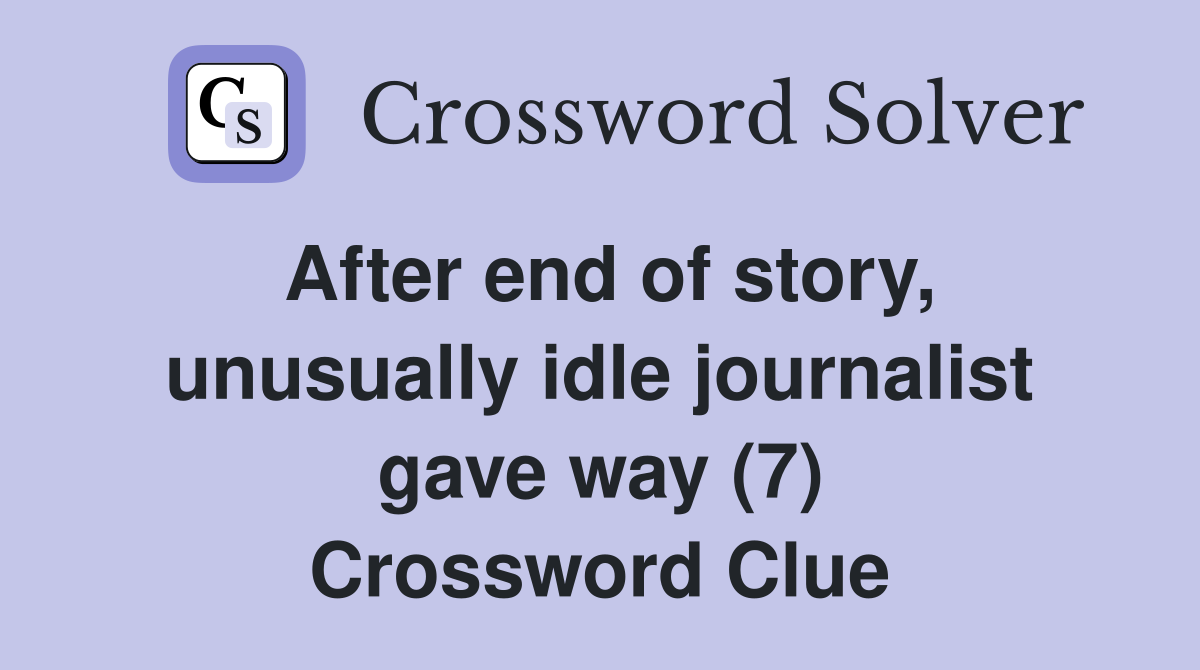 After end of story, unusually idle journalist gave way (7) Crossword Clue