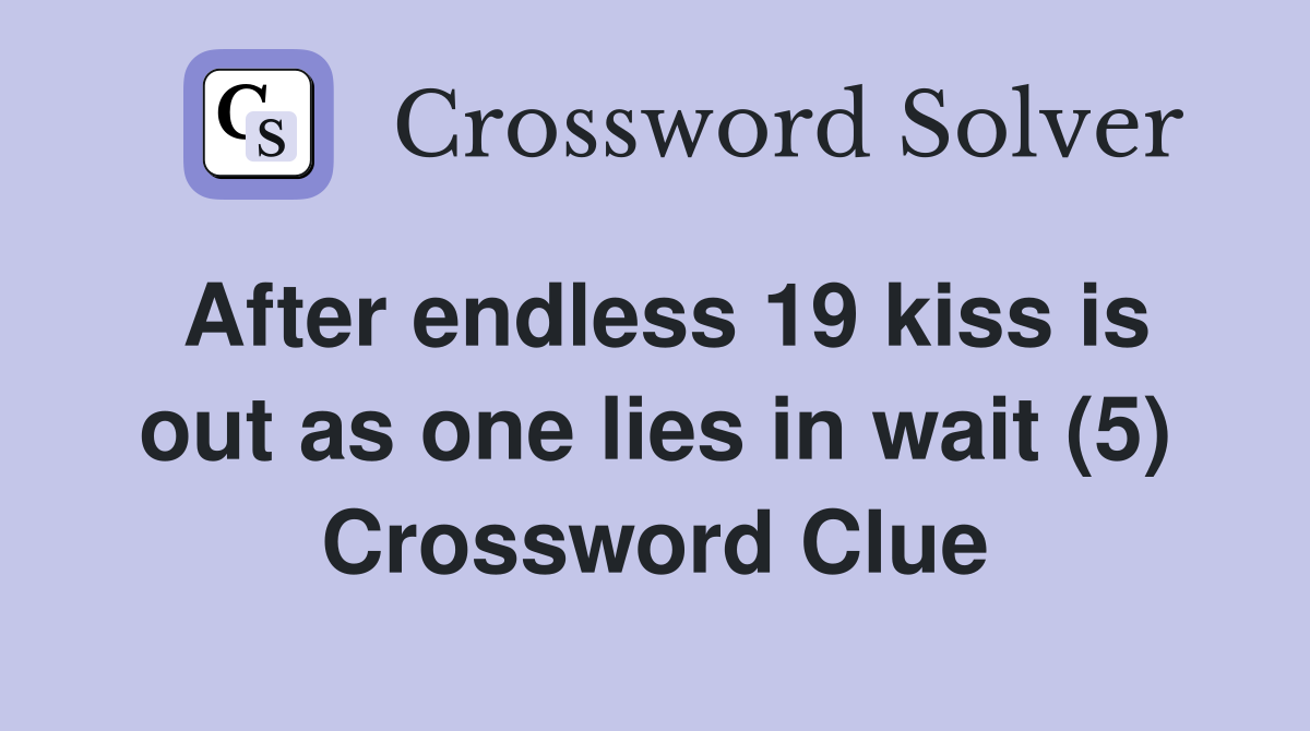 After endless 19 kiss is out as one lies in wait (5) Crossword Clue