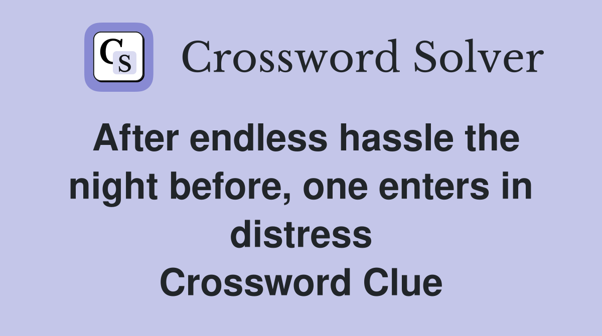 After endless hassle the night before, one enters in distress Crossword Clue