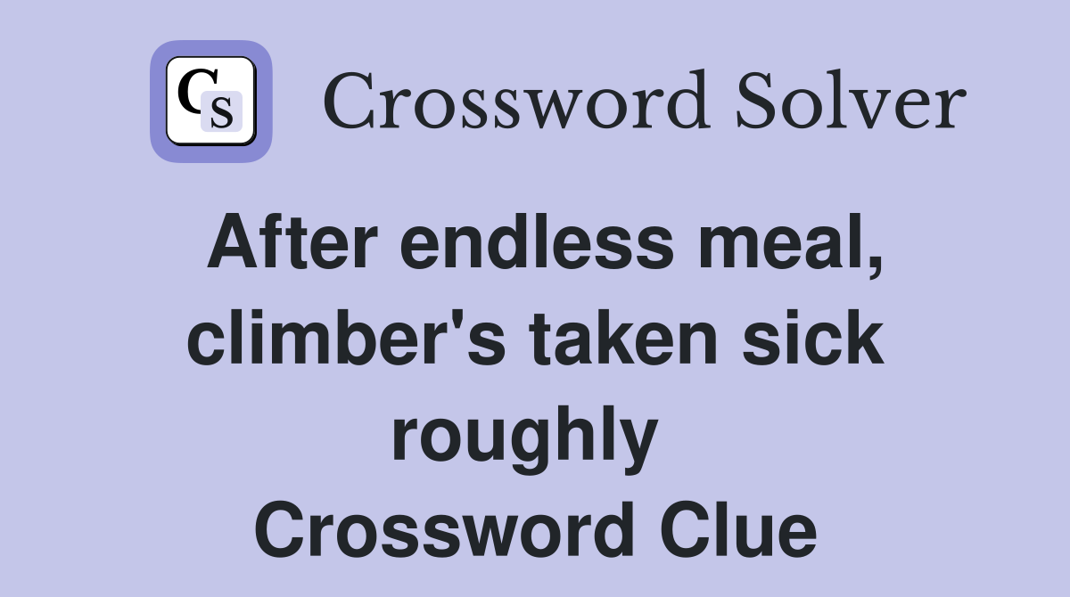 After endless meal, climber's taken sick roughly  Crossword Clue