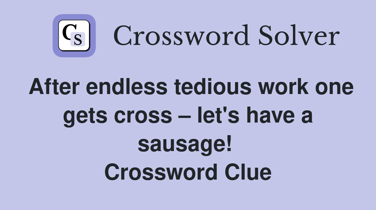 After endless tedious work one gets cross – let's have a sausage!  Crossword Clue