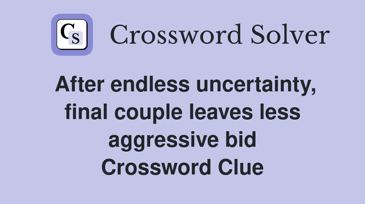 After endless uncertainty, final couple leaves less aggressive bid Crossword Clue