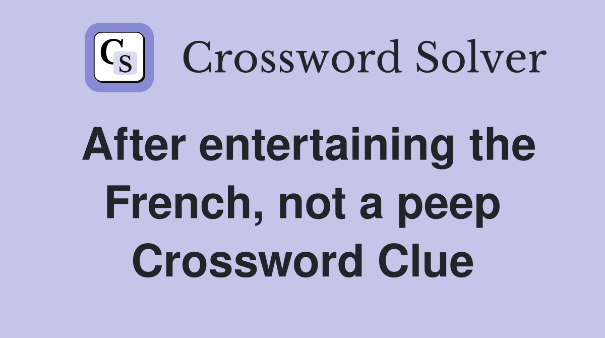 After entertaining the French, not a peep Crossword Clue