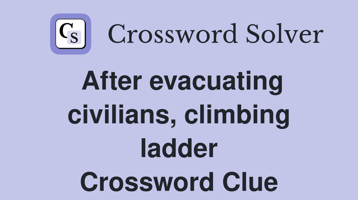 After evacuating civilians, climbing ladder Crossword Clue