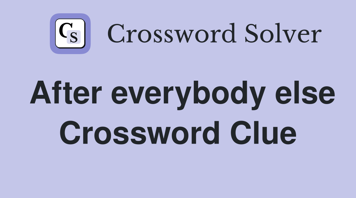 After everybody else Crossword Clue