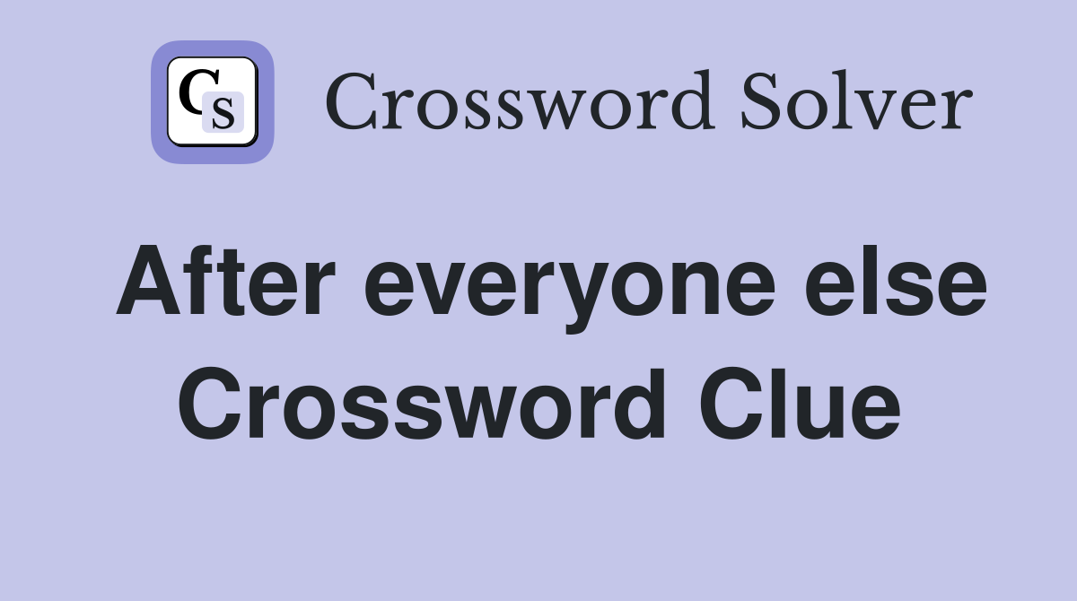 After everyone else Crossword Clue