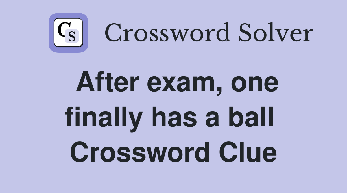 After exam, one finally has a ball  Crossword Clue