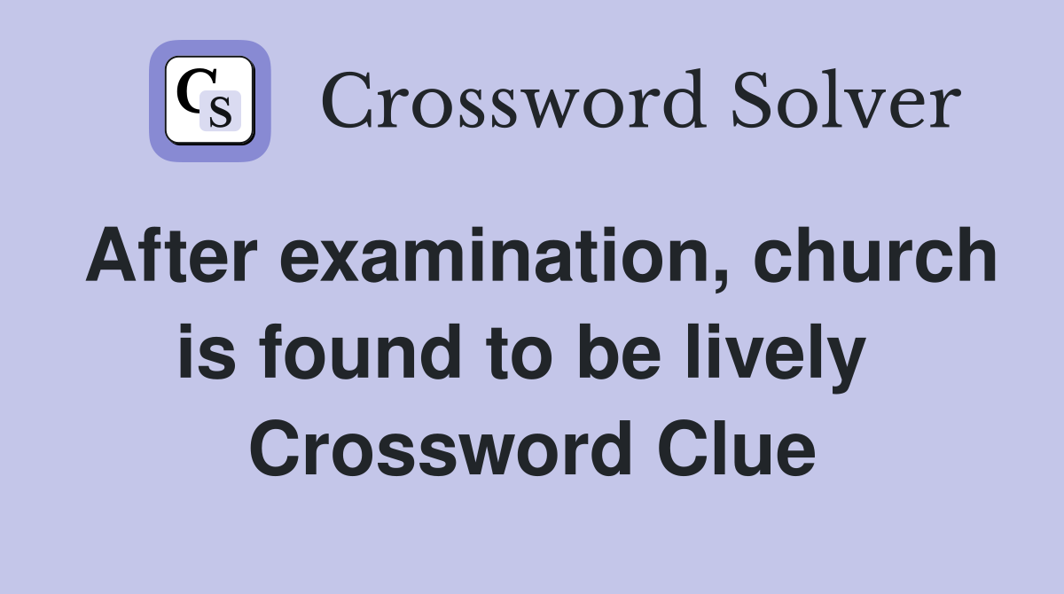 After examination, church is found to be lively  Crossword Clue