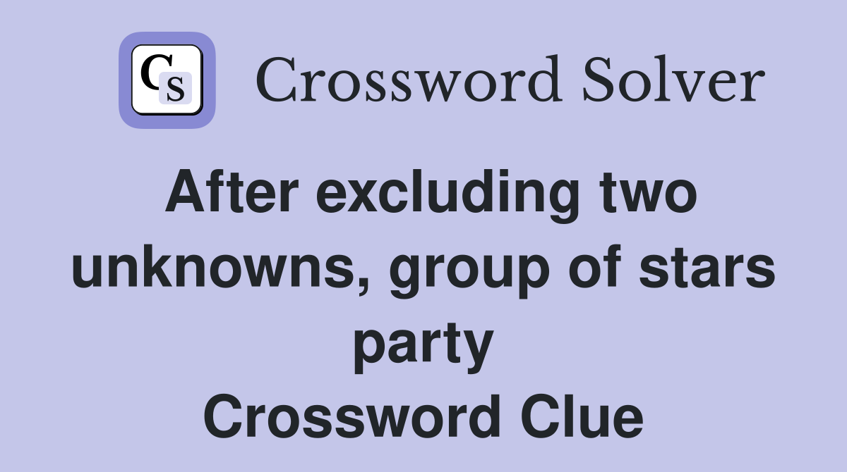 After excluding two unknowns, group of stars party Crossword Clue