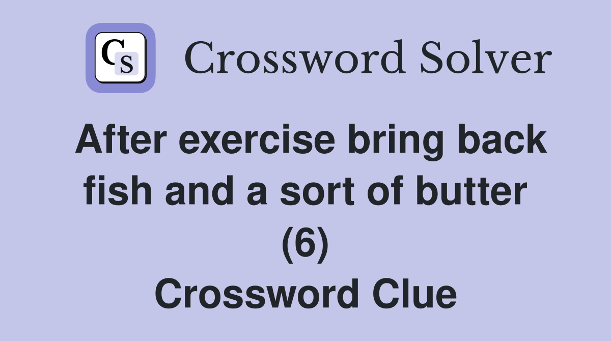 After exercise bring back fish and a sort of butter (6) Crossword Clue