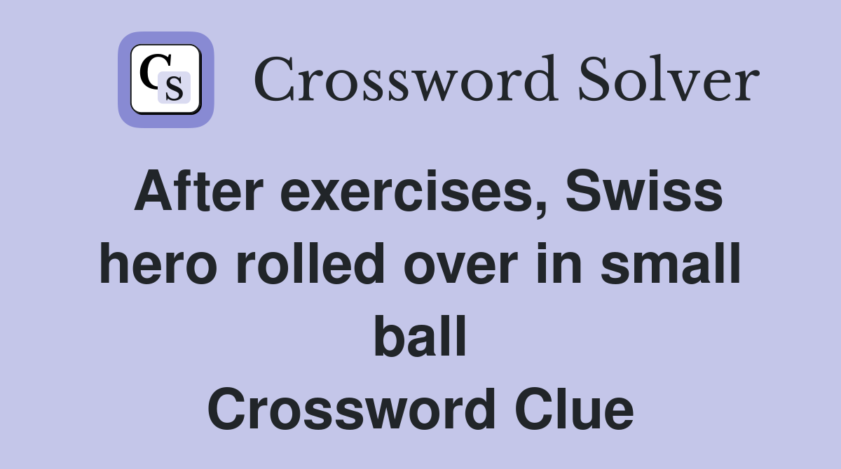 After exercises, Swiss hero rolled over in small ball Crossword Clue