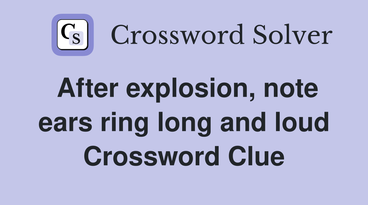 After explosion, note ears ring long and loud Crossword Clue