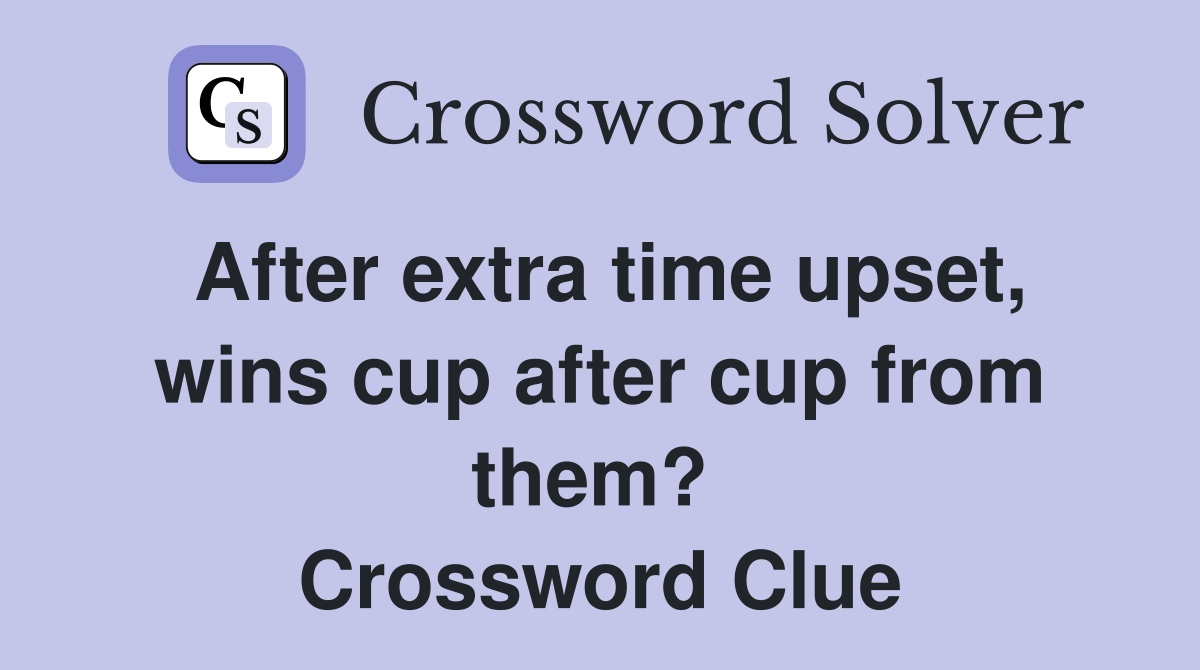 After extra time upset, wins cup after cup from them?  Crossword Clue