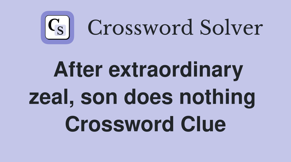 After extraordinary zeal, son does nothing  Crossword Clue