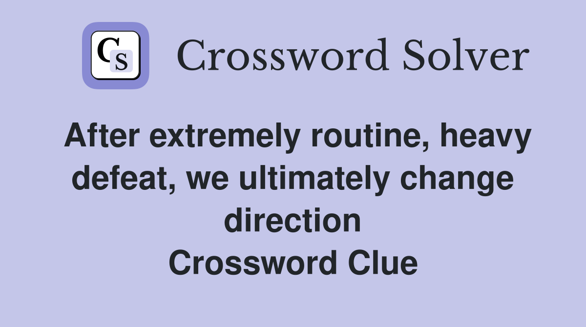 After extremely routine, heavy defeat, we ultimately change direction Crossword Clue